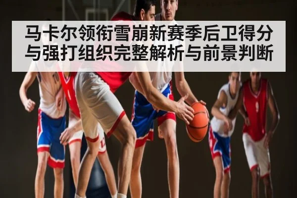 马卡尔领衔雪崩新赛季后卫得分与强打组织完整解析与前景判断